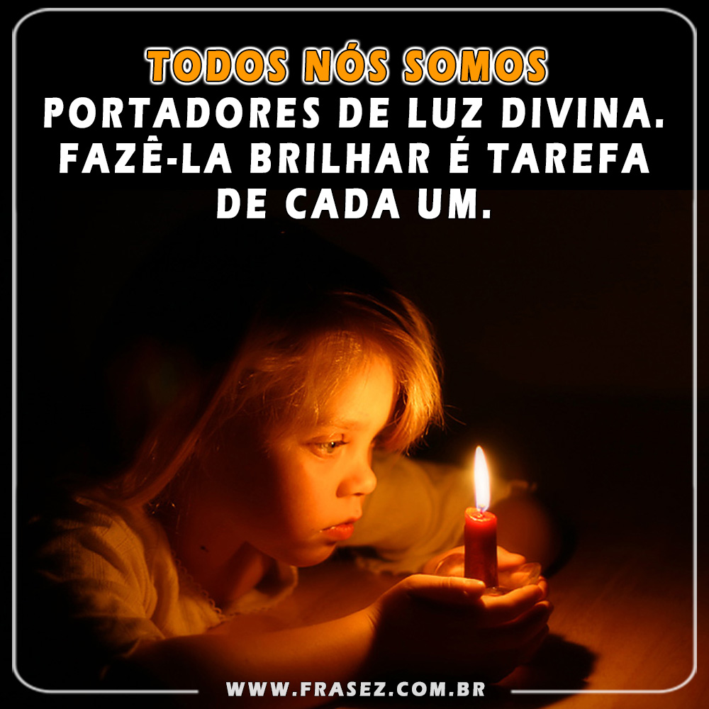 Todos nós somos portadores de luz DIVINA
