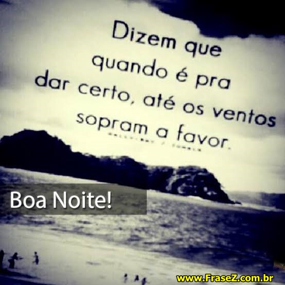 Até os ventos sopram a favor.Boa Noite