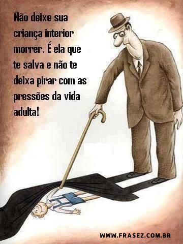 Não deixe sua criança interior morrer.
