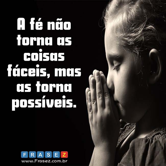 A fé não torna as coisas fáceis, mas as torna possíveis.